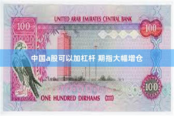 中国a股可以加杠杆 期指大幅增仓