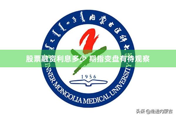 股票融资利息多少 期指变盘有待观察