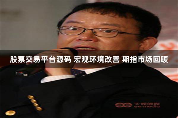 股票交易平台源码 宏观环境改善 期指市场回暖