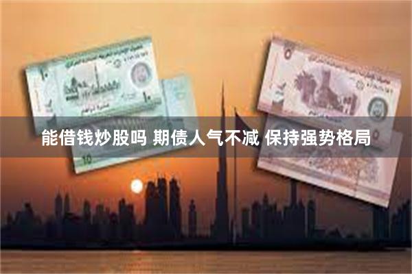 能借钱炒股吗 期债人气不减 保持强势格局