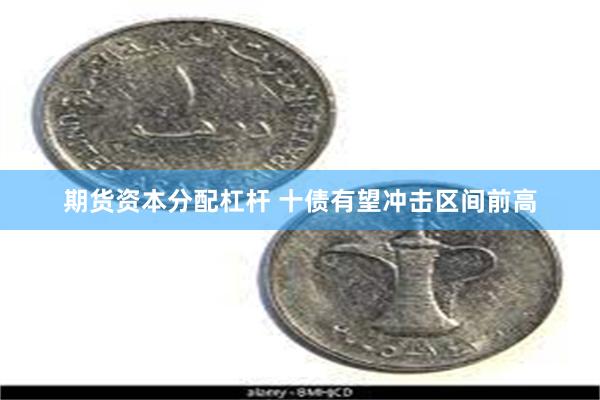 期货资本分配杠杆 十债有望冲击区间前高