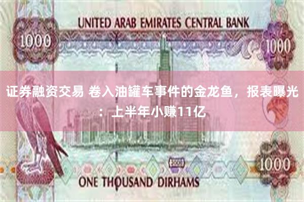 证券融资交易 卷入油罐车事件的金龙鱼，报表曝光：上半年小赚11亿
