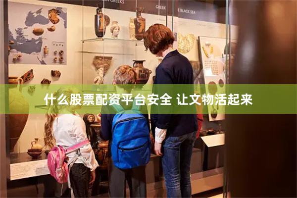 什么股票配资平台安全 让文物活起来