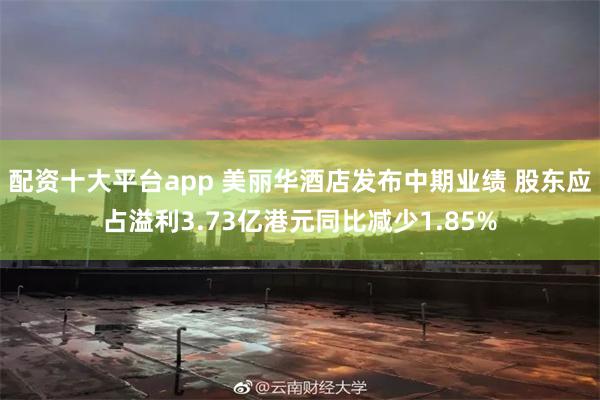 配资十大平台app 美丽华酒店发布中期业绩 股东应占溢利3.73亿港元同比减少1.85%