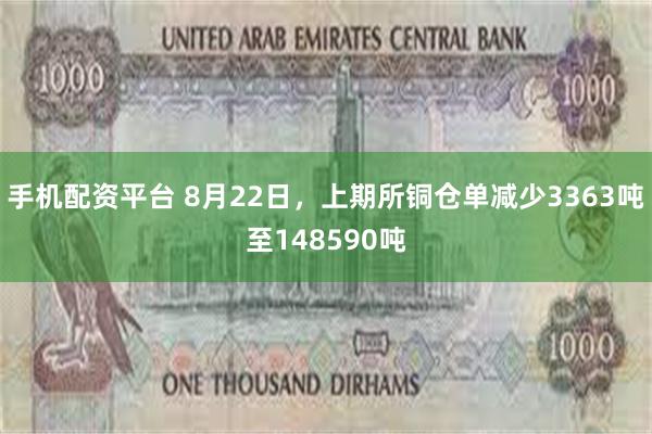 手机配资平台 8月22日，上期所铜仓单减少3363吨至148590吨