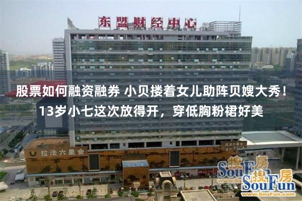 股票如何融资融券 小贝搂着女儿助阵贝嫂大秀！13岁小七这次放得开，穿低胸粉裙好美