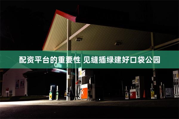 配资平台的重要性 见缝插绿建好口袋公园