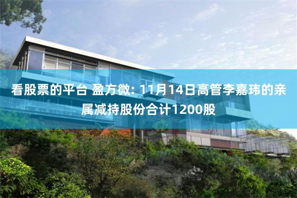 看股票的平台 盈方微: 11月14日高管李嘉玮的亲属减持股份合计1200股