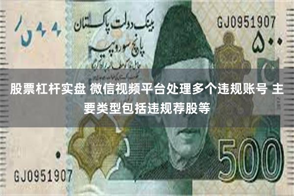 股票杠杆实盘 微信视频平台处理多个违规账号 主要类型包括违规荐股等