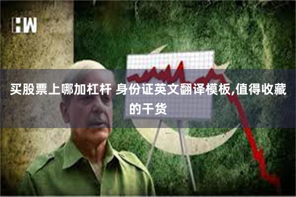 买股票上哪加杠杆 身份证英文翻译模板,值得收藏的干货