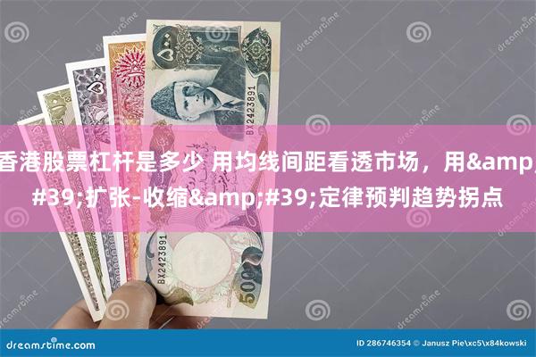 香港股票杠杆是多少 用均线间距看透市场，用&#39;扩张-收缩&#39;定律预判趋势拐点