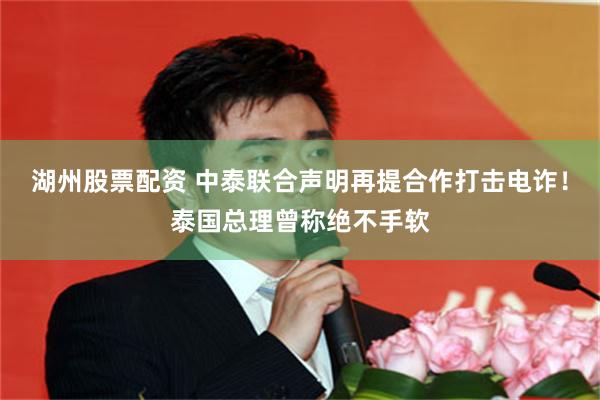 湖州股票配资 中泰联合声明再提合作打击电诈！泰国总理曾称绝不手软