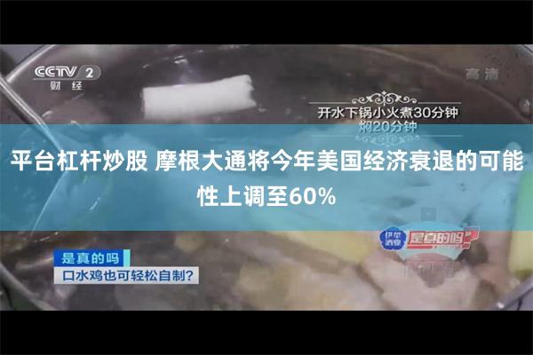 平台杠杆炒股 摩根大通将今年美国经济衰退的可能性上调至60%