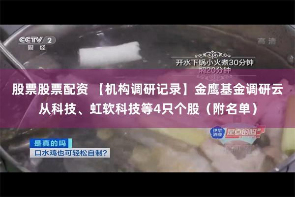 股票股票配资 【机构调研记录】金鹰基金调研云从科技、虹软科技等4只个股（附名单）