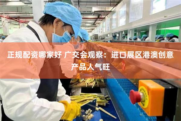 正规配资哪家好 广交会观察：进口展区港澳创意产品人气旺