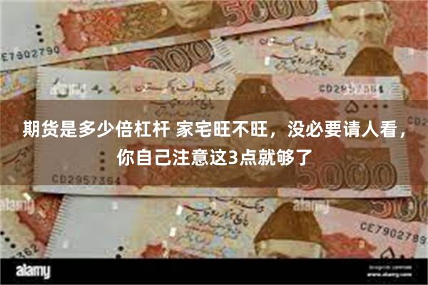期货是多少倍杠杆 家宅旺不旺，没必要请人看，你自己注意这3点就够了