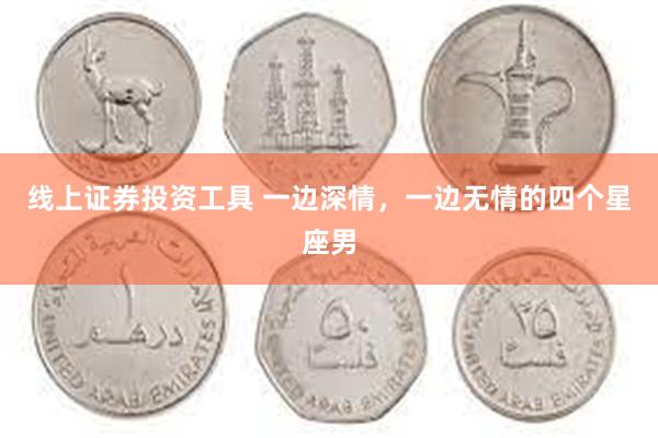 线上证券投资工具 一边深情，一边无情的四个星座男