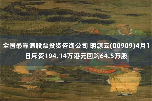 全国最靠谱股票投资咨询公司 明源云(00909)4月1日斥资194.14万港元回购64.5万股