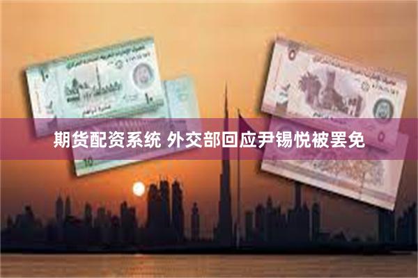 期货配资系统 外交部回应尹锡悦被罢免