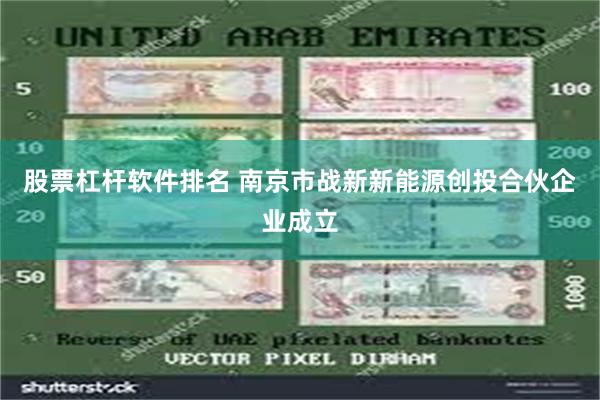 股票杠杆软件排名 南京市战新新能源创投合伙企业成立