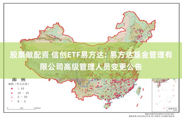 股票做配资 信创ETF易方达: 易方达基金管理有限公司高级管理人员变更公告
