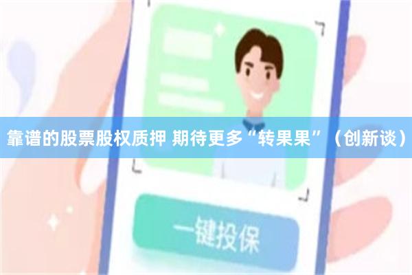 靠谱的股票股权质押 期待更多“转果果”（创新谈）