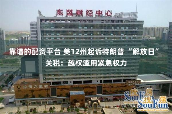 靠谱的配资平台 美12州起诉特朗普 “解放日” 关税：越权滥用紧急权力