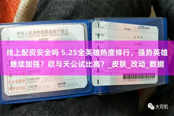 线上配资安全吗 5.25全英雄热度排行，强势英雄继续加强？欲与天公试比高？_皮肤_改动_数据
