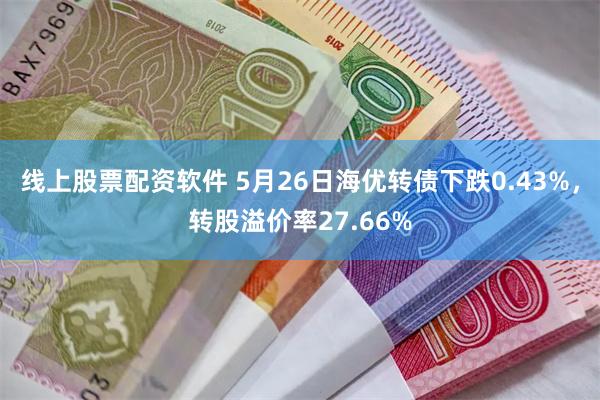 线上股票配资软件 5月26日海优转债下跌0.43%，转股溢价率27.66%