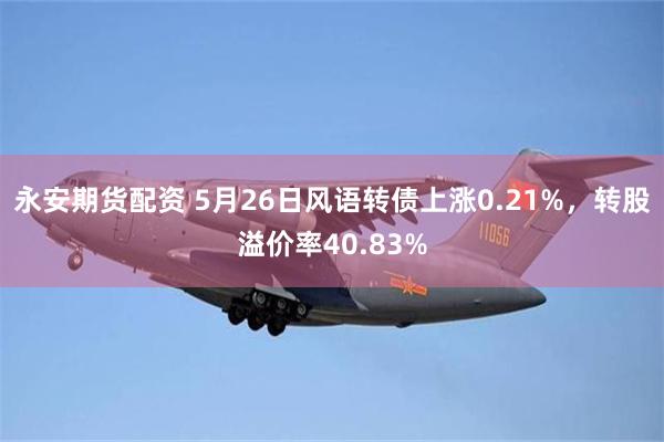 永安期货配资 5月26日风语转债上涨0.21%，转股溢价率40.83%