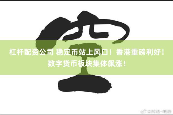 杠杆配资公司 稳定币站上风口！香港重磅利好！数字货币板块集体飙涨！