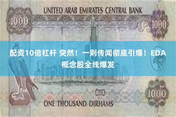 配资10倍杠杆 突然！一则传闻彻底引爆！EDA概念股全线爆发