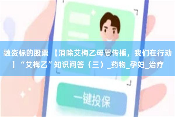 融资标的股票 【消除艾梅乙母婴传播，我们在行动】“艾梅乙”知识问答（三）_药物_孕妇_治疗