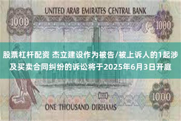 股票杠杆配资 杰立建设作为被告/被上诉人的1起涉及买卖合同纠纷的诉讼将于2025年6月3日开庭