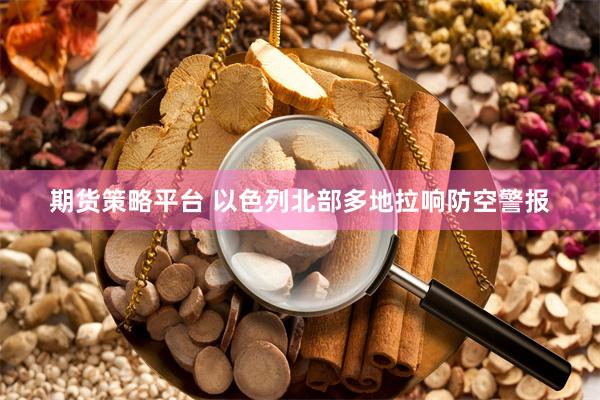 期货策略平台 以色列北部多地拉响防空警报