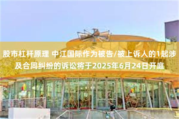 股市杠杆原理 中江国际作为被告/被上诉人的1起涉及合同纠纷的诉讼将于2025年6月24日开庭