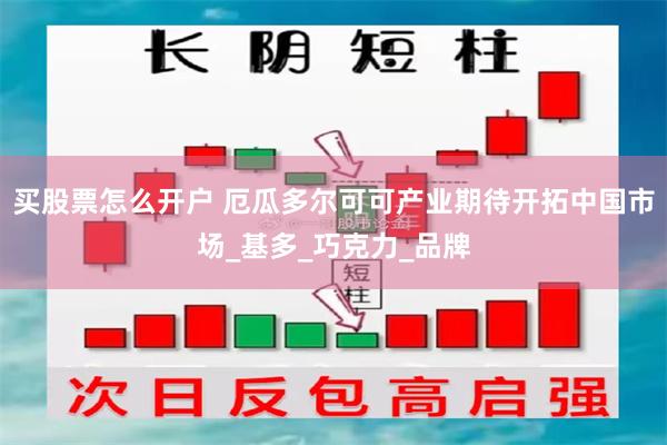 买股票怎么开户 厄瓜多尔可可产业期待开拓中国市场_基多_巧克力_品牌