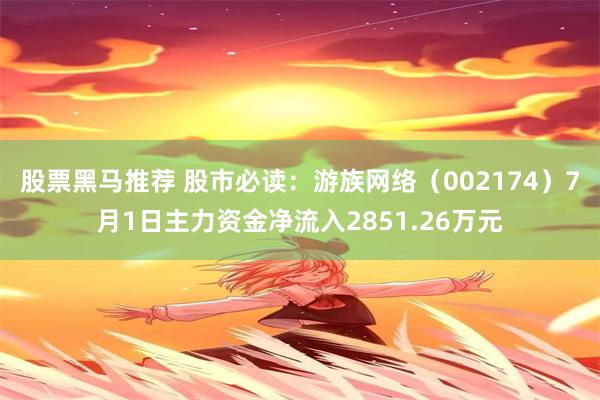 股票黑马推荐 股市必读：游族网络（002174）7月1日主力资金净流入2851.26万元