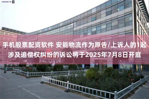 手机股票配资软件 安能物流作为原告/上诉人的1起涉及追偿权纠纷的诉讼将于2025年7月8日开庭