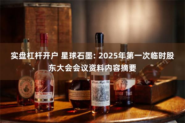 实盘杠杆开户 星球石墨: 2025年第一次临时股东大会会议资料内容摘要