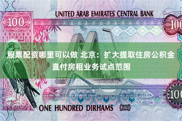 股票配资哪里可以做 北京：扩大提取住房公积金直付房租业务试点范围