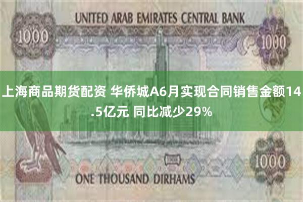 上海商品期货配资 华侨城A6月实现合同销售金额14.5亿元 同比减少29%