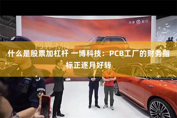 什么是股票加杠杆 一博科技：PCB工厂的财务指标正逐月好转