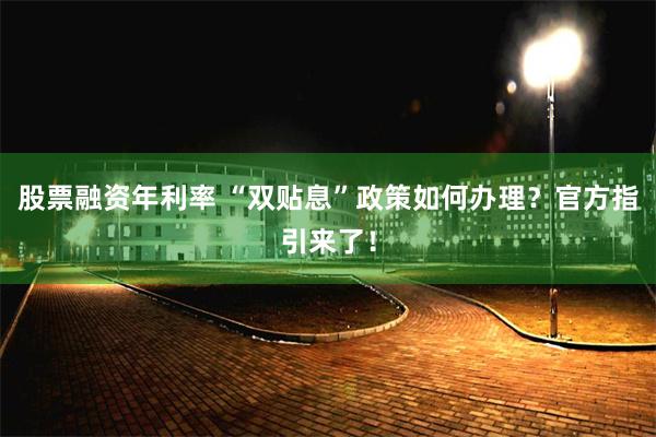 股票融资年利率 “双贴息”政策如何办理？官方指引来了！