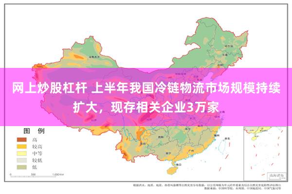 网上炒股杠杆 上半年我国冷链物流市场规模持续扩大，现存相关企业3万家