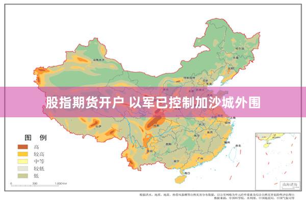 股指期货开户 以军已控制加沙城外围