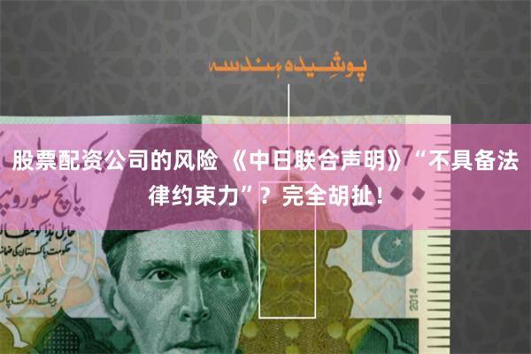股票配资公司的风险 《中日联合声明》“不具备法律约束力”？完全胡扯！