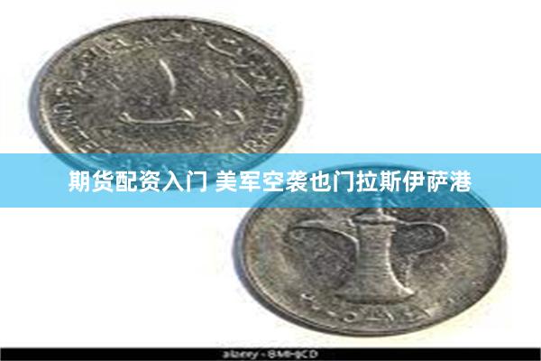 期货配资入门 美军空袭也门拉斯伊萨港