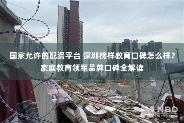 国家允许的配资平台 深圳榜样教育口碑怎么样？家庭教育领军品牌口碑全解读